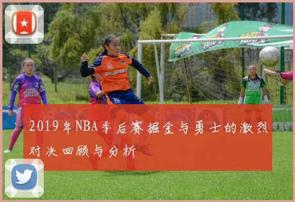 2019年NBA季后赛掘金与勇士的激烈对决回顾与分析