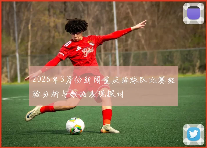 2026年3月份新闻重庆排球队比赛经验分析与数据表现探讨
